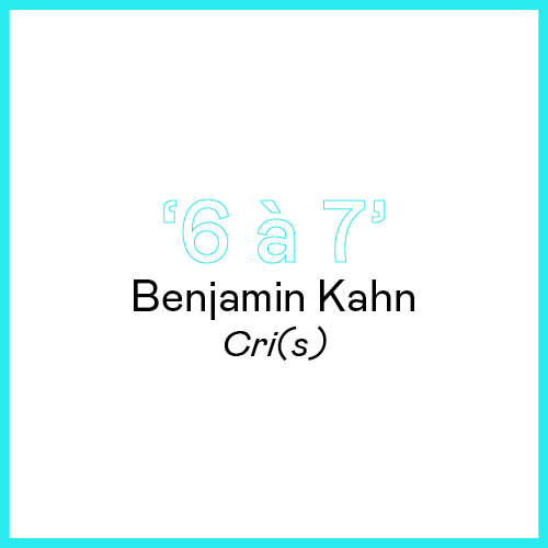 6 à 7 - Benjamin Kahn - Cri(s)...
