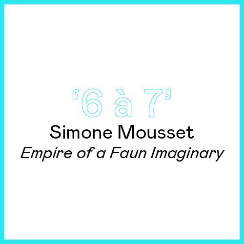 6 à 7 - Simone Mousset - Empire of a Faun Imaginary