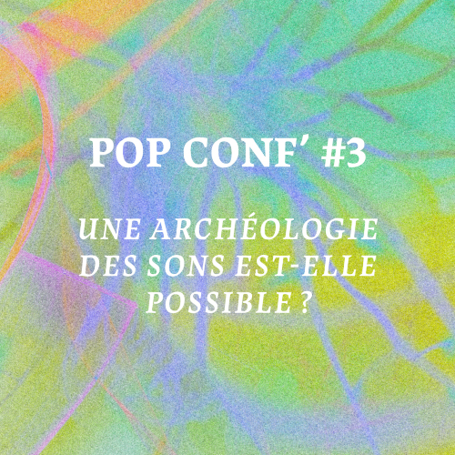 POP CONF’ #3 : Une archéologie des sons est-elle possible ?